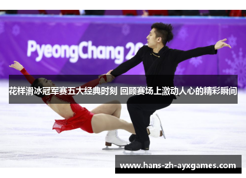 花样滑冰冠军赛五大经典时刻 回顾赛场上激动人心的精彩瞬间 花样滑冰冠军赛五大经典时刻 回顾赛场上激动人心的精彩瞬间