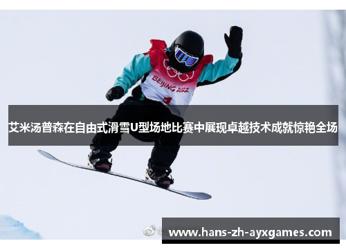 艾米汤普森在自由式滑雪U型场地比赛中展现卓越技术成就惊艳全场 艾米汤普森在自由式滑雪U型场地比赛中展现卓越技术成就惊艳全场