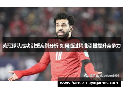 英冠球队成功引援案例分析 如何通过精准引援提升竞争力 英冠球队成功引援案例分析 如何通过精准引援提升竞争力