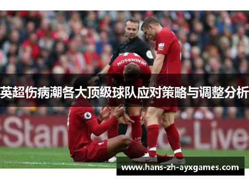 英超伤病潮各大顶级球队应对策略与调整分析 英超伤病潮各大顶级球队应对策略与调整分析