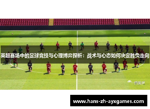 英超赛场中的足球竞技与心理博弈探析：战术与心态如何决定胜负走向