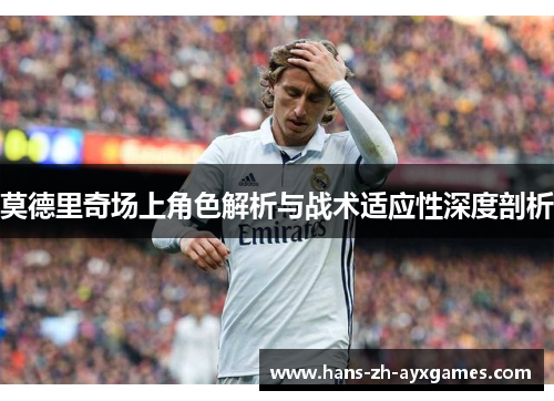 莫德里奇场上角色解析与战术适应性深度剖析 莫德里奇场上角色解析与战术适应性深度剖析