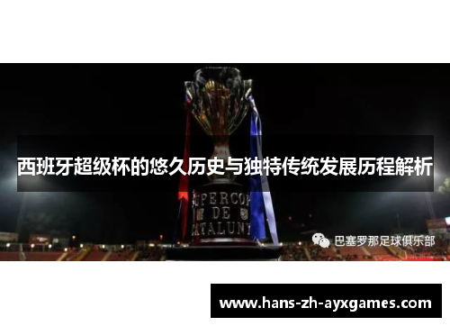 西班牙超级杯的悠久历史与独特传统发展历程解析 西班牙超级杯的悠久历史与独特传统发展历程解析