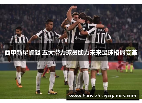 西甲新星崛起 五大潜力球员助力未来足球格局变革 西甲新星崛起 五大潜力球员助力未来足球格局变革