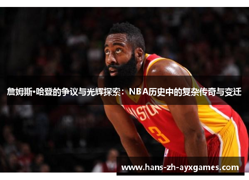 詹姆斯·哈登的争议与光辉探索:NBA历史中的复杂传奇与变迁 詹姆斯·哈登的争议与光辉探索:NBA历史中的复杂传奇与变迁