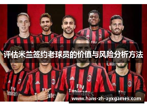 评估米兰签约老球员的价值与风险分析方法 评估米兰签约老球员的价值与风险分析方法