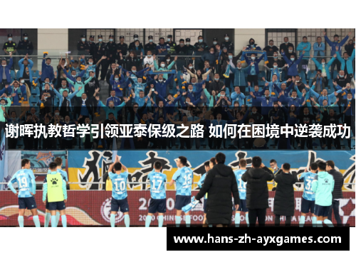 谢晖执教哲学引领亚泰保级之路 如何在困境中逆袭成功 谢晖执教哲学引领亚泰保级之路 如何在困境中逆袭成功