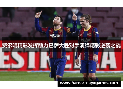 费尔明精彩发挥助力巴萨大胜对手演绎精彩逆袭之战