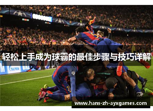 轻松上手成为球霸的最佳步骤与技巧详解 轻松上手成为球霸的最佳步骤与技巧详解