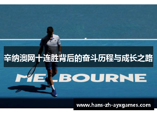 辛纳澳网十连胜背后的奋斗历程与成长之路 辛纳澳网十连胜背后的奋斗历程与成长之路