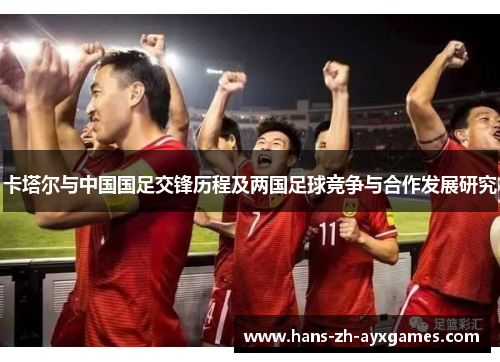 卡塔尔与中国国足交锋历程及两国足球竞争与合作发展研究 卡塔尔与中国国足交锋历程及两国足球竞争与合作发展研究