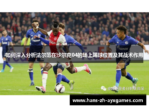 如何深入分析法尔范在沙尔克04的场上踢球位置及其战术作用