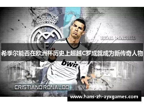 希季尔能否在欧洲杯历史上超越C罗成就成为新传奇人物 希季尔能否在欧洲杯历史上超越C罗成就成为新传奇人物