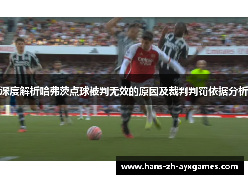 深度解析哈弗茨点球被判无效的原因及裁判判罚依据分析 深度解析哈弗茨点球被判无效的原因及裁判判罚依据分析