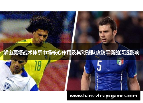 解密莫塔战术体系中场核心作用及其对球队攻防平衡的深远影响 解密莫塔战术体系中场核心作用及其对球队攻防平衡的深远影响