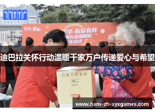 迪巴拉关怀行动温暖千家万户传递爱心与希望 迪巴拉关怀行动温暖千家万户传递爱心与希望