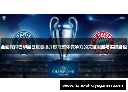 全面探讨巴黎圣日耳曼提升欧冠整体竞争力的关键策略与实施路径 全面探讨巴黎圣日耳曼提升欧冠整体竞争力的关键策略与实施路径