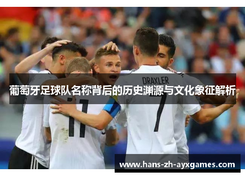 葡萄牙足球队名称背后的历史渊源与文化象征解析