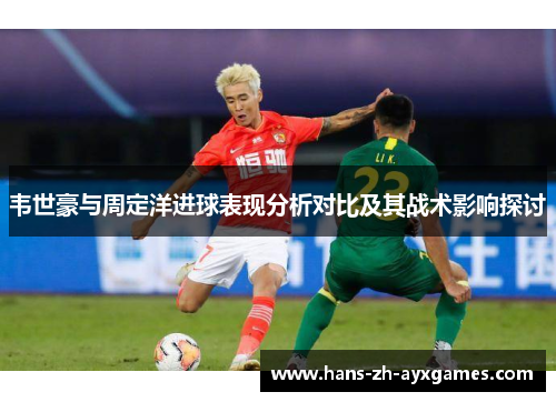 韦世豪与周定洋进球表现分析对比及其战术影响探讨