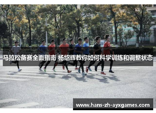 马拉松备赛全面指南 杨绍辉教你如何科学训练和调整状态