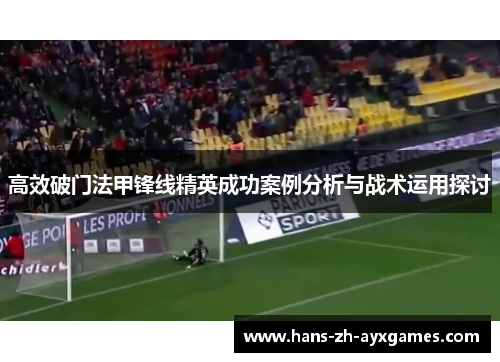 高效破门法甲锋线精英成功案例分析与战术运用探讨