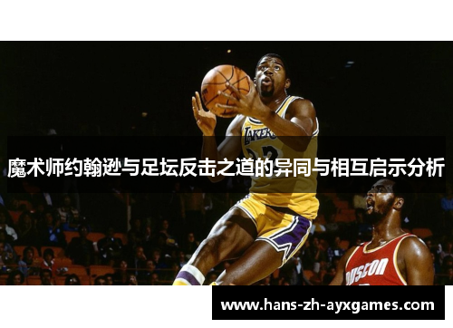 魔术师约翰逊与足坛反击之道的异同与相互启示分析