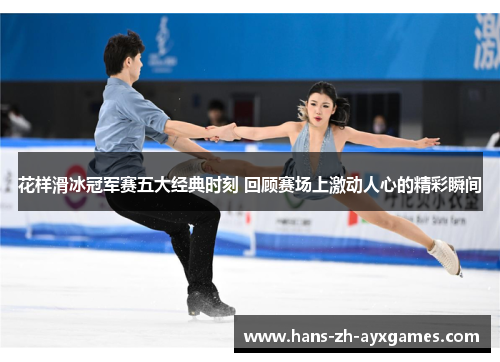 花样滑冰冠军赛五大经典时刻 回顾赛场上激动人心的精彩瞬间