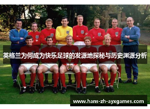 英格兰为何成为快乐足球的发源地探秘与历史渊源分析