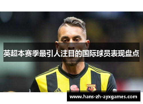 英超本赛季最引人注目的国际球员表现盘点