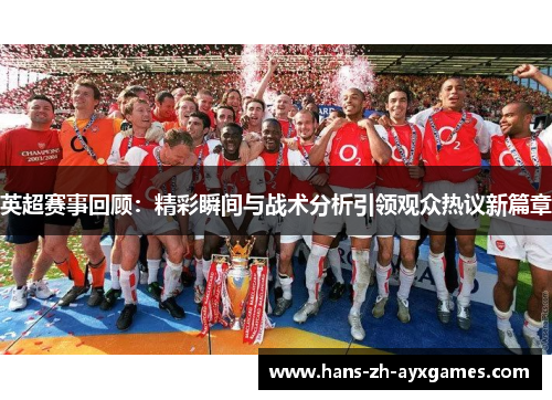 英超赛事回顾：精彩瞬间与战术分析引领观众热议新篇章