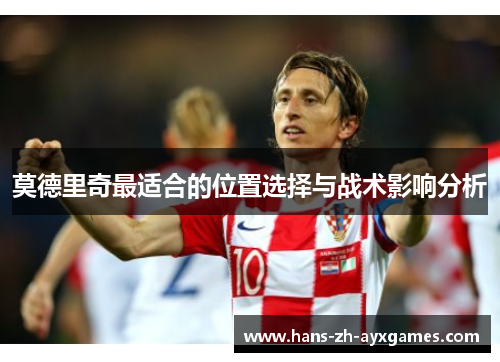 莫德里奇最适合的位置选择与战术影响分析