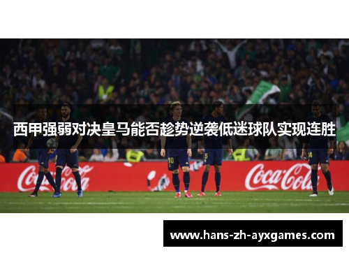 西甲强弱对决皇马能否趁势逆袭低迷球队实现连胜