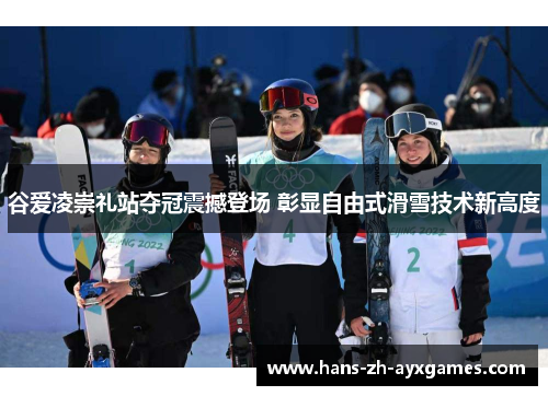 谷爱凌崇礼站夺冠震撼登场 彰显自由式滑雪技术新高度