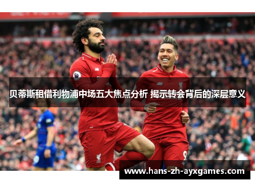 贝蒂斯租借利物浦中场五大焦点分析 揭示转会背后的深层意义