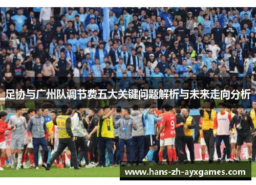 足协与广州队调节费五大关键问题解析与未来走向分析 足协与广州队调节费五大关键问题解析与未来走向分析