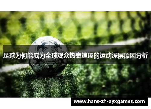 足球为何能成为全球观众热衷追捧的运动深层原因分析 足球为何能成为全球观众热衷追捧的运动深层原因分析