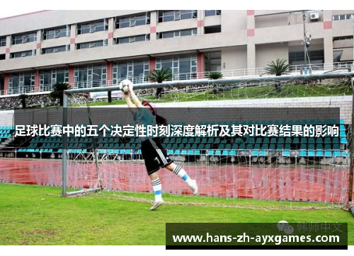 足球比赛中的五个决定性时刻深度解析及其对比赛结果的影响 足球比赛中的五个决定性时刻深度解析及其对比赛结果的影响