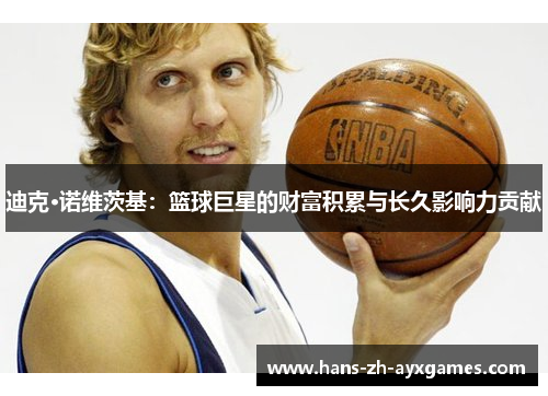 迪克·诺维茨基：篮球巨星的财富积累与长久影响力贡献