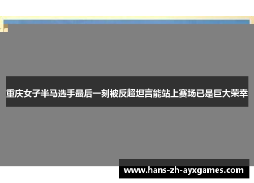 重庆女子半马选手最后一刻被反超坦言能站上赛场已是巨大荣幸 重庆女子半马选手最后一刻被反超坦言能站上赛场已是巨大荣幸