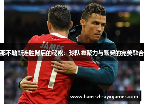 那不勒斯连胜背后的秘密:球队凝聚力与默契的完美融合 那不勒斯连胜背后的秘密:球队凝聚力与默契的完美融合