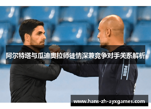 阿尔特塔与瓜迪奥拉师徒情深兼竞争对手关系解析