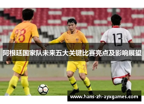 阿根廷国家队未来五大关键比赛亮点及影响展望
