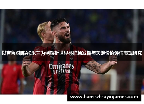 以吉鲁对阵AC米兰为例解析世界杯临场发挥与关键价值评估表现研究