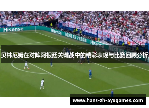 贝林厄姆在对阵阿根廷关键战中的精彩表现与比赛回顾分析