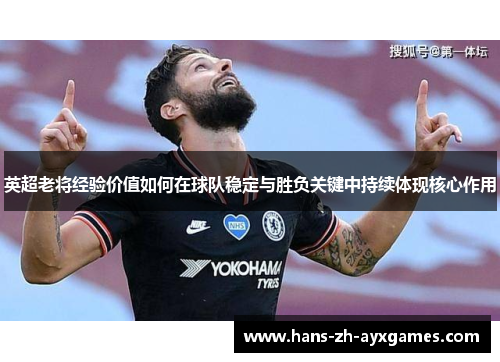 英超老将经验价值如何在球队稳定与胜负关键中持续体现核心作用 英超老将经验价值如何在球队稳定与胜负关键中持续体现核心作用