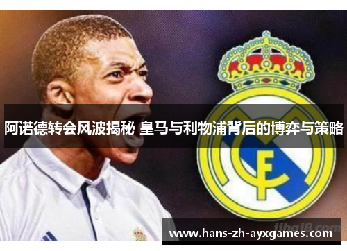 阿诺德转会风波揭秘 皇马与利物浦背后的博弈与策略
