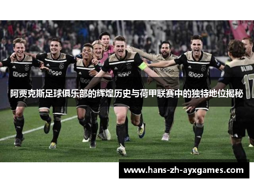 阿贾克斯足球俱乐部的辉煌历史与荷甲联赛中的独特地位揭秘