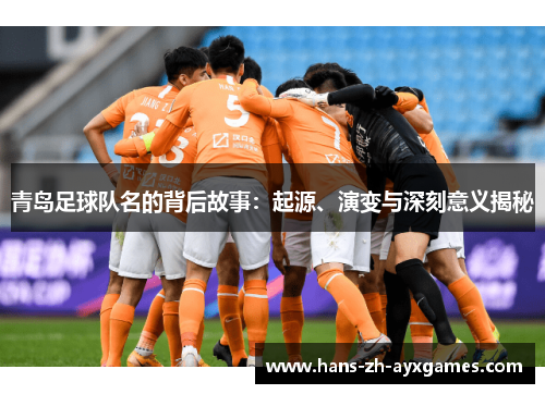青岛足球队名的背后故事：起源、演变与深刻意义揭秘