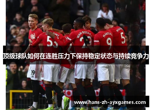 顶级球队如何在连胜压力下保持稳定状态与持续竞争力 顶级球队如何在连胜压力下保持稳定状态与持续竞争力