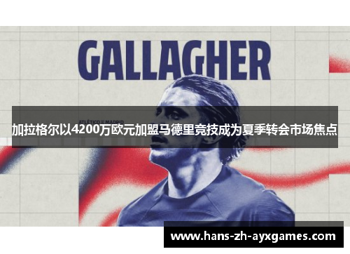 加拉格尔以4200万欧元加盟马德里竞技成为夏季转会市场焦点 加拉格尔以4200万欧元加盟马德里竞技成为夏季转会市场焦点